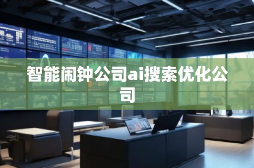 智能鬧鐘公司ai搜索優(yōu)化公司