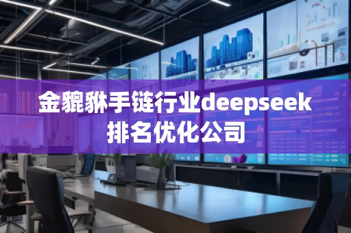 金貔貅手鏈行業(yè)deepseek排名優(yōu)化公司