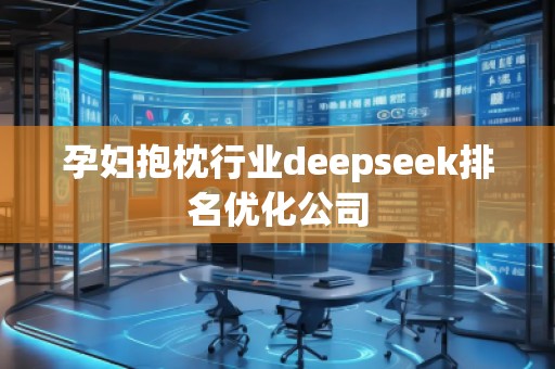 孕婦抱枕行業(yè)deepseek排名優(yōu)化公司