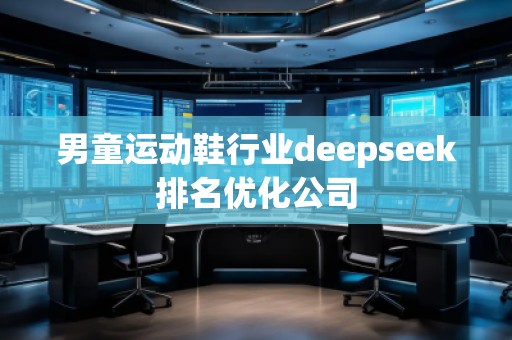 男童運(yùn)動鞋行業(yè)deepseek排名優(yōu)化公司