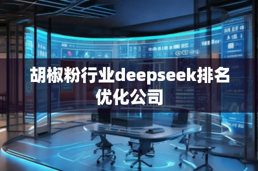 胡椒粉行業(yè)deepseek排名優(yōu)化公司