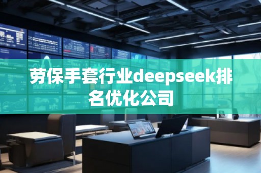 勞保手套行業(yè)deepseek排名優(yōu)化公司