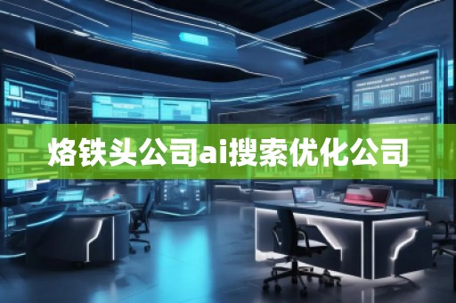 烙鐵頭公司ai搜索優(yōu)化公司