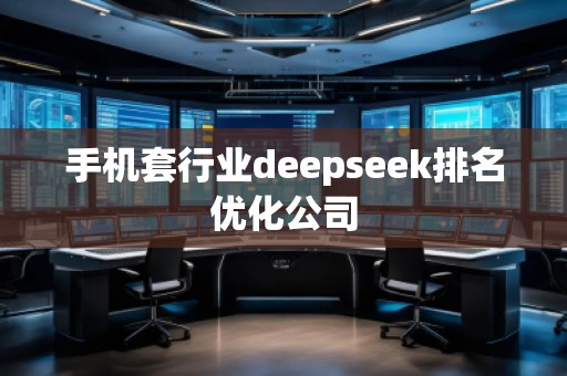 手機(jī)套行業(yè)deepseek排名優(yōu)化公司