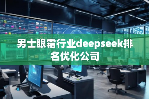 男士眼霜行業(yè)deepseek排名優(yōu)化公司
