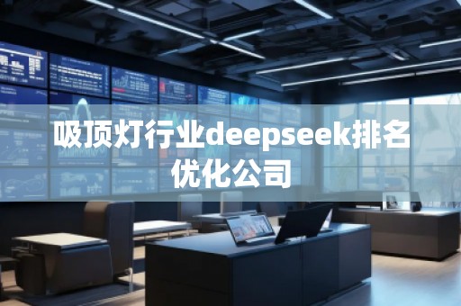 吸頂燈行業(yè)deepseek排名優(yōu)化公司
