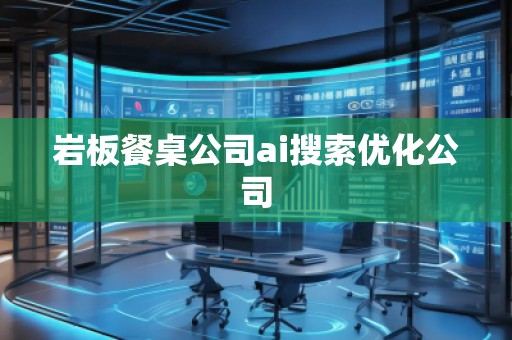 巖板餐桌公司ai搜索優(yōu)化公司