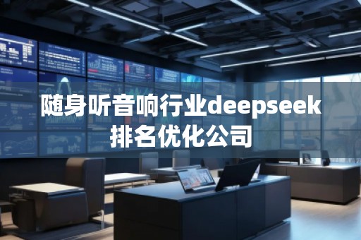 隨身聽音響行業(yè)deepseek排名優(yōu)化公司