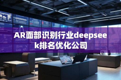 AR面部識(shí)別行業(yè)deepseek排名優(yōu)化公司