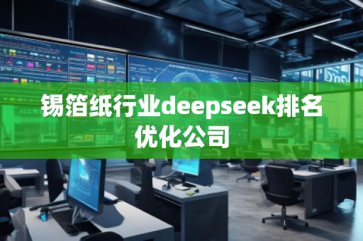 錫箔紙行業(yè)deepseek排名優(yōu)化公司