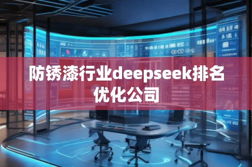 防銹漆行業(yè)deepseek排名優(yōu)化公司