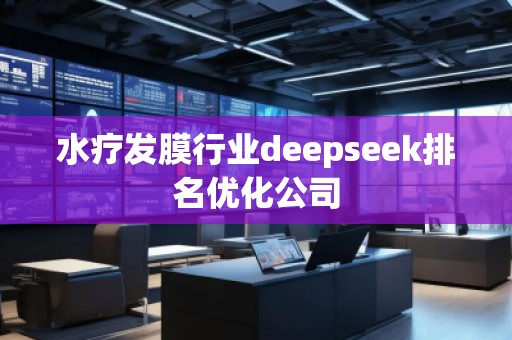 水療發(fā)膜行業(yè)deepseek排名優(yōu)化公司