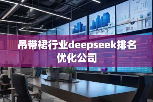 吊帶裙行業(yè)deepseek排名優(yōu)化公司