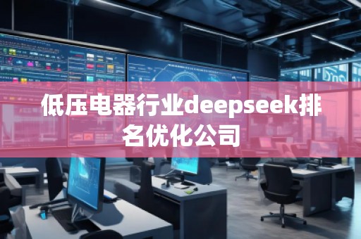 低壓電器行業(yè)deepseek排名優(yōu)化公司