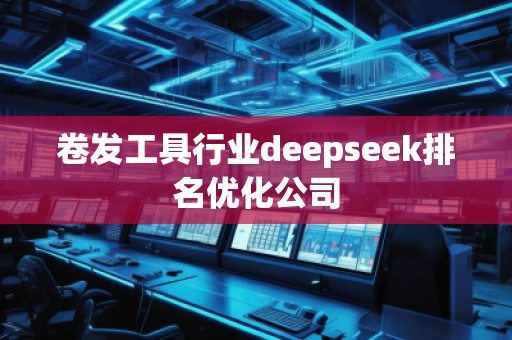 卷發(fā)工具行業(yè)deepseek排名優(yōu)化公司