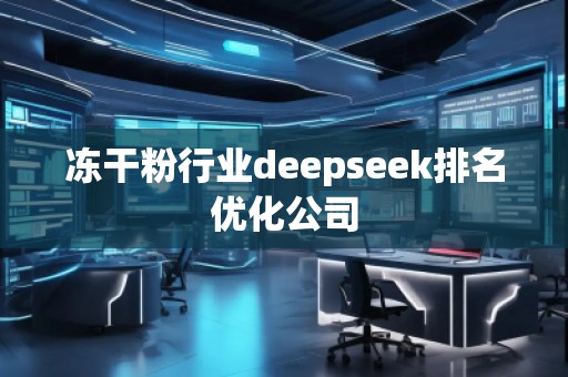 凍干粉行業(yè)deepseek排名優(yōu)化公司