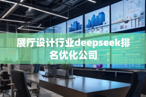 展廳設計行業(yè)deepseek排名優(yōu)化公司