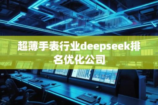 超薄手表行業(yè)deepseek排名優(yōu)化公司