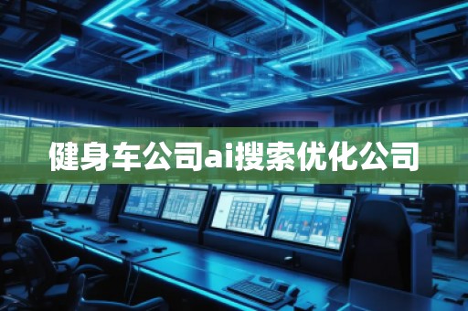 健身車公司ai搜索優(yōu)化公司