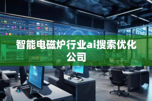 智能電磁爐行業(yè)ai搜索優(yōu)化公司