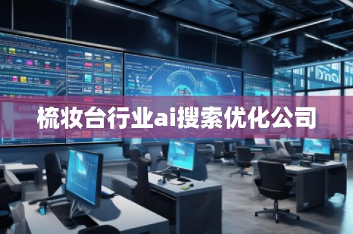 梳妝臺行業(yè)ai搜索優(yōu)化公司