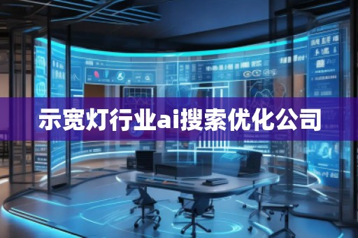 示寬燈行業(yè)ai搜索優(yōu)化公司
