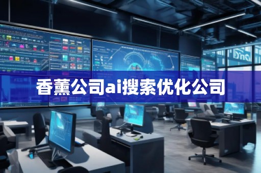 香薰公司ai搜索優(yōu)化公司