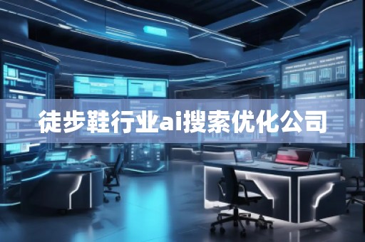 徒步鞋行業(yè)ai搜索優(yōu)化公司