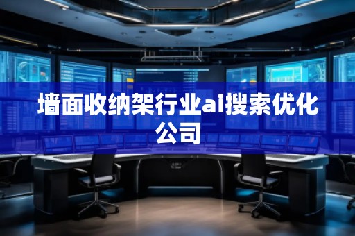 墻面收納架行業(yè)ai搜索優(yōu)化公司