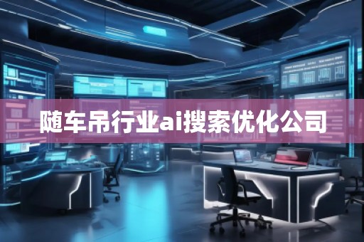 隨車(chē)吊行業(yè)ai搜索優(yōu)化公司