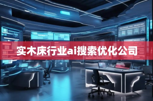 實(shí)木床行業(yè)ai搜索優(yōu)化公司