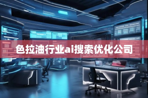 色拉**業(yè)ai搜索優(yōu)化公司