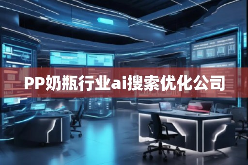 PP奶瓶行業(yè)ai搜索優(yōu)化公司