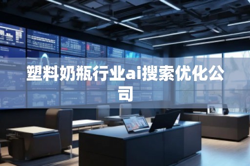 塑料奶瓶行業(yè)ai搜索優(yōu)化公司