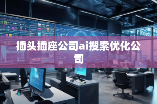 插頭插座公司ai搜索優(yōu)化公司