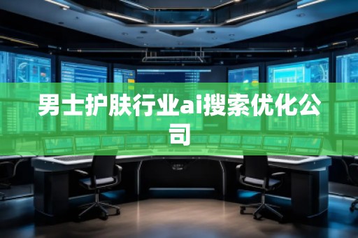 男士護(hù)膚行業(yè)ai搜索優(yōu)化公司
