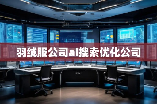羽絨服公司ai搜索優(yōu)化公司