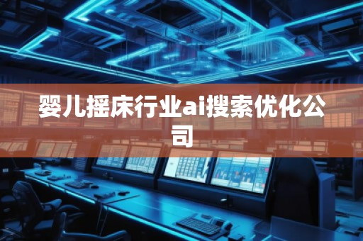 嬰兒搖床行業(yè)ai搜索優(yōu)化公司