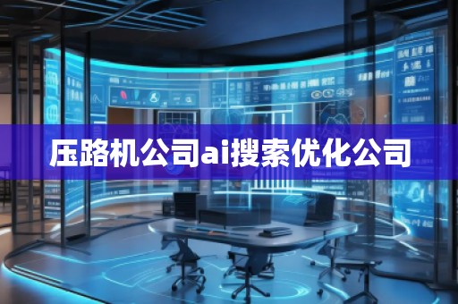 壓路機(jī)公司ai搜索優(yōu)化公司