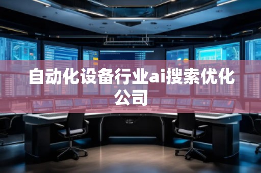 自動化設備行業(yè)ai搜索優(yōu)化公司