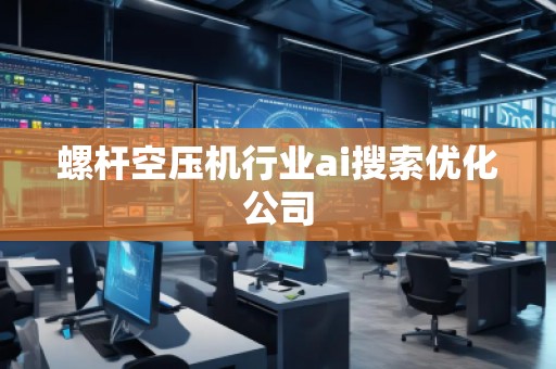 螺桿空壓機(jī)行業(yè)ai搜索優(yōu)化公司