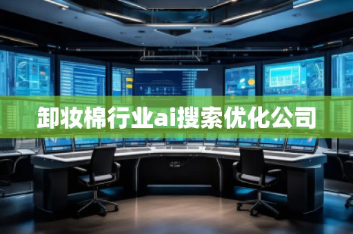 卸妝棉行業(yè)ai搜索優(yōu)化公司