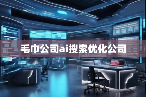 毛巾公司ai搜索優(yōu)化公司