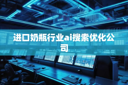 進(jìn)口奶瓶行業(yè)ai搜索優(yōu)化公司