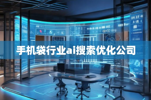 手機(jī)袋行業(yè)ai搜索優(yōu)化公司