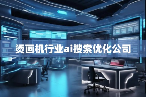 燙畫(huà)機(jī)行業(yè)ai搜索優(yōu)化公司