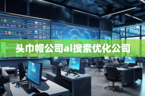 頭巾帽公司ai搜索優(yōu)化公司