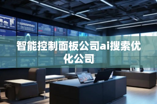 智能控制面板公司ai搜索優(yōu)化公司