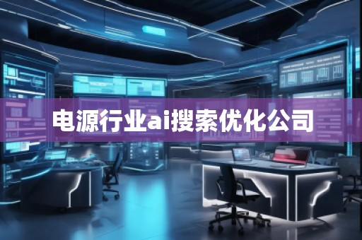 電源行業(yè)ai搜索優(yōu)化公司