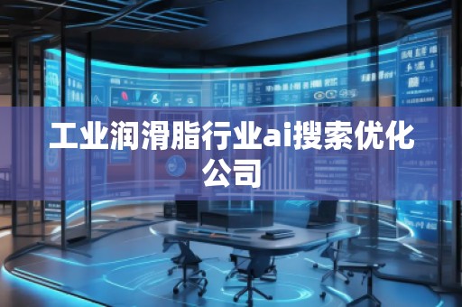 工業(yè)潤(rùn)滑脂行業(yè)ai搜索優(yōu)化公司